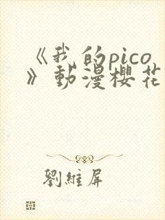 《我的pico》动漫樱花动漫