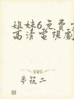 姐妹6免费完整高清电视剧看