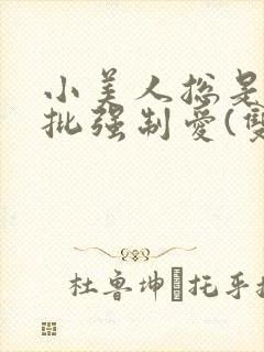 小美人总是被疯批强制爱(双/h/短篇合集