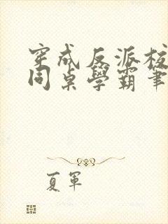 穿成反派校草的同桌学霸笔趣阁