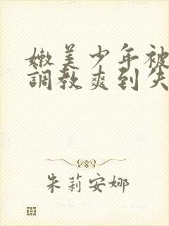 嫩美少年被触手调教爽到失禁高潮小说