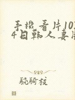 手机看片1024日韩人妻版