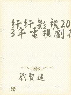 纤纤影视2023年电视剧在线观看