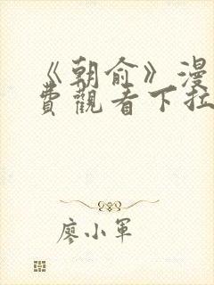 《朝俞》漫画免费观看下拉式