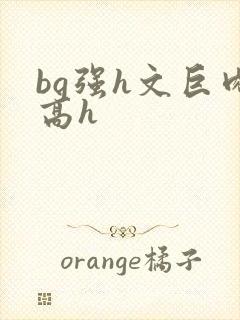 bg强h文巨肉高h