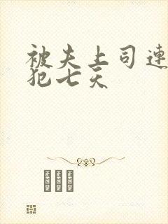 被夫上司连续侵犯七天