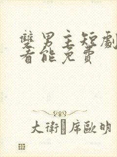 双男主短剧在哪看能免费