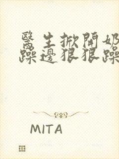 医生掀开奶罩边躁边狠狠躁视频