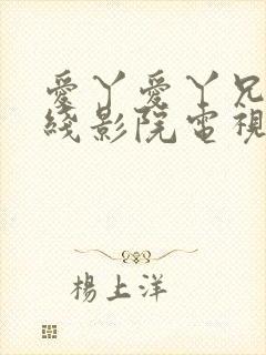 爱丫爱丫兄弟在线影院电视剧第一集