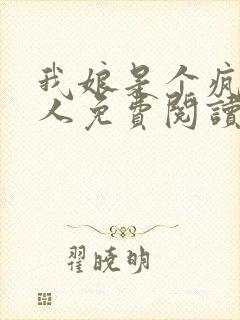 我娘是个疯子美人免费阅读