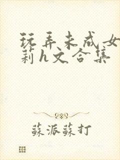 玩弄未成女小萝莉h文合集