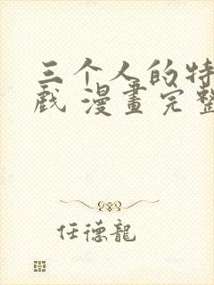 三个人的特殊游戏 漫画完整版