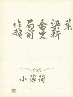 作局乔梁叶心仪超前更新