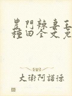 农门辣妻王爷来种田全文免费阅读