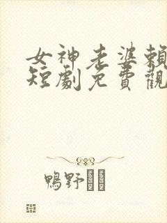 女神老婆赖上我短剧免费观看完整版高清