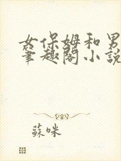 女保姆和男主人笔趣阁小说免费阅读