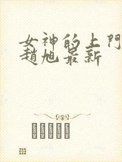 女神的上门豪婿赵旭最新