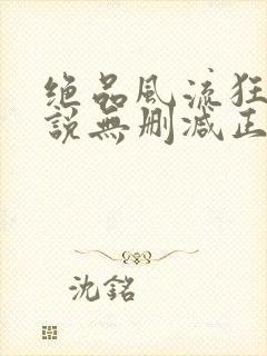 绝品风流狂医小说无删减正版在线阅读