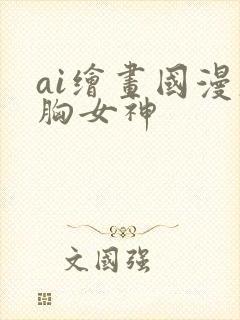 ai绘画国漫大胸女神