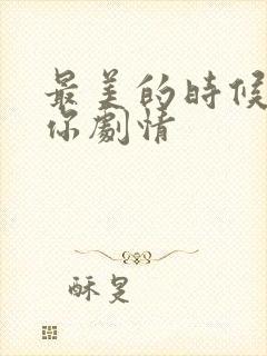 最美的时候遇见你剧情