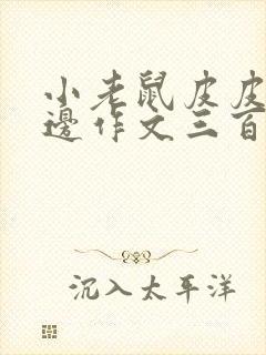 小老鼠皮皮去海边作文三百字