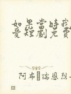 如果当时我说了爱短剧免费观看全集