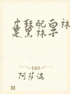 皮鞋配白袜子还是黑袜子