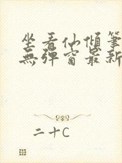 坐看仙倾笔趣阁无弹窗最新章节更新