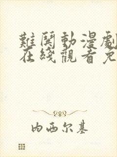 难哄动漫剧全集在线观看免费版