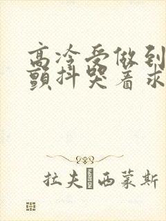 高冷受做到失禁颤抖哭着求饶