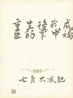 重生后我成了权臣的掌中娇在线