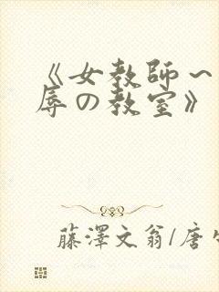《女教师～被淫辱の教室》