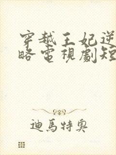 穿越王妃逆袭攻略电视剧短剧观看