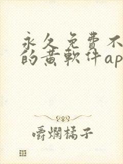 永久免费不收费的黄软件app