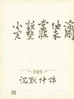 小说当他沦陷时完整版未删减小说