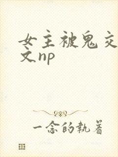 女主被鬼交高h文np