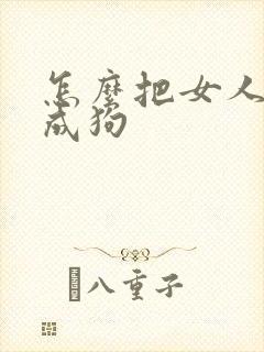 怎么把女人调教成狗