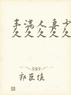 丰满人妻少妇久久久久久久久久久久