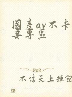 国产av不卡人妻专区