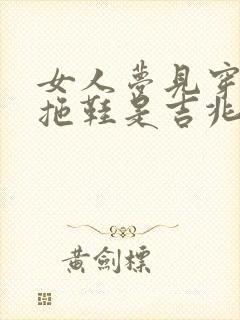 女人梦见穿别人拖鞋是吉兆吗