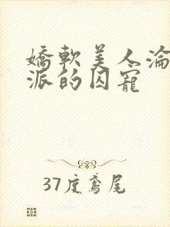 娇软美人沦为反派的囚宠