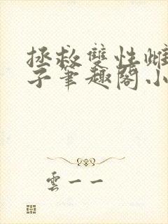 拯救双性雌堕生子笔趣阁小说