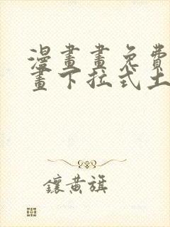 漫画画免费读漫画下拉式土豪漫画