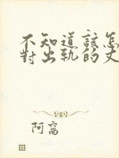 不知道该怎么面对出轨的丈夫