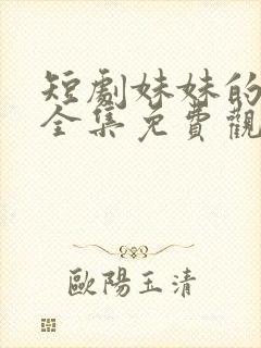 短剧妹妹的秘密全集免费观看高清