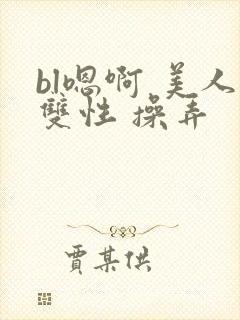 bl嗯啊 美人双性 操弄