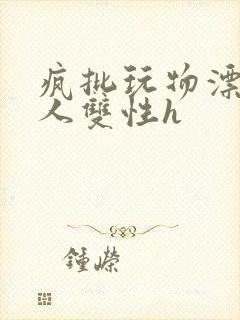 疯批玩物漂亮美人双性h