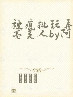 被疯批玩弄的漂亮美人by阿回