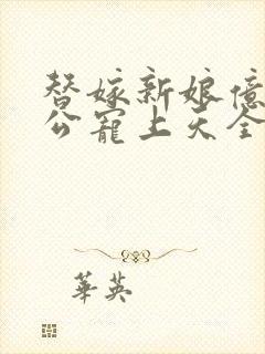 替嫁新娘亿万老公宠上天全集免费