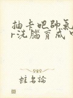 抽卡吧帅气ssr洗脑育成中笔趣阁封面